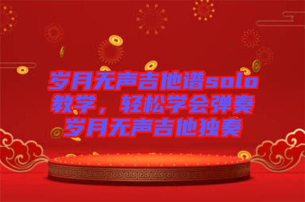 歲月無聲吉他譜solo教學，輕松學會彈奏歲月無聲吉他獨奏