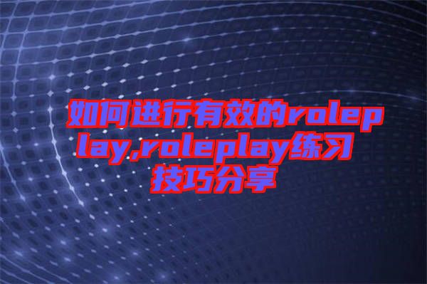 如何進行有效的roleplay,roleplay練習(xí)技巧分享