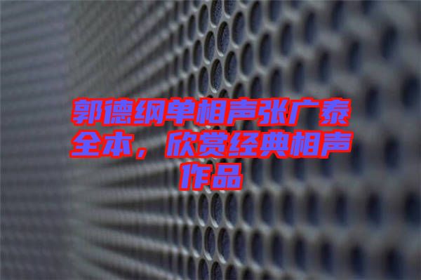 郭德綱單相聲張廣泰全本，欣賞經(jīng)典相聲作品