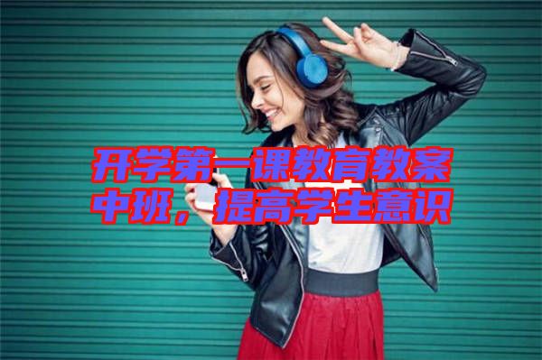 開學(xué)第一課教育教案中班，提高學(xué)生意識(shí)