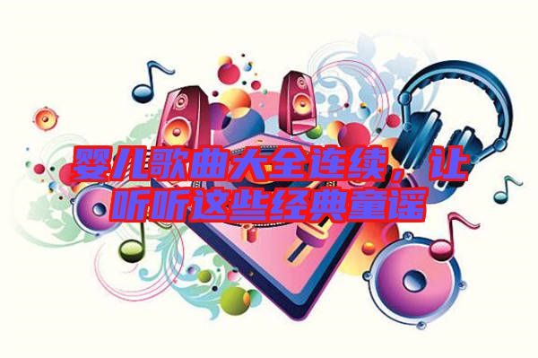 嬰兒歌曲大全連續(xù)，讓聽聽這些經(jīng)典童謠