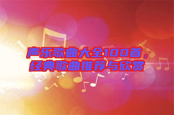 聲樂歌曲大全100首，經(jīng)典歌曲推薦與欣賞