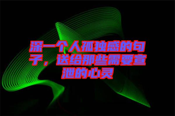 深一個人孤獨感的句子，送給那些需要宣泄的心靈