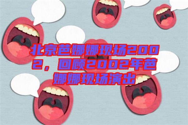北京芭娜娜現(xiàn)場2002，回顧2002年芭娜娜現(xiàn)場演出