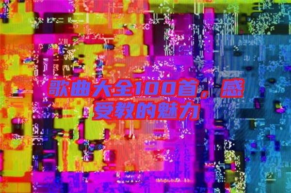 歌曲大全100首，感受教的魅力