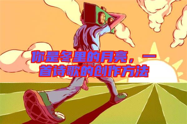 你是冬里的月亮，一首詩(shī)歌的創(chuàng)作方法