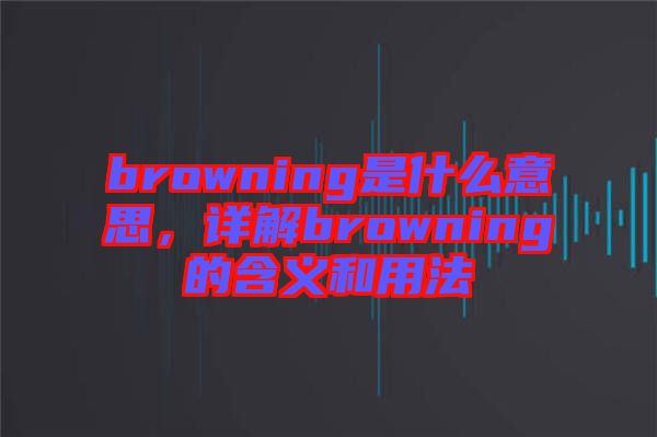browning是什么意思，詳解browning的含義和用法