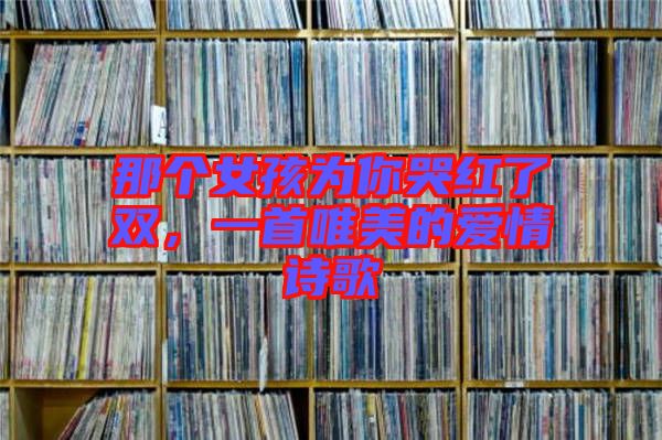 那個(gè)女孩為你哭紅了雙，一首唯美的愛情詩(shī)歌