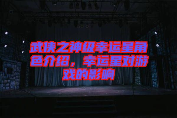 武俠之神級(jí)幸運(yùn)星角色介紹，幸運(yùn)星對(duì)游戲的影響