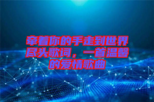 牽著你的手走到世界盡頭歌詞，一首溫馨的愛情歌曲