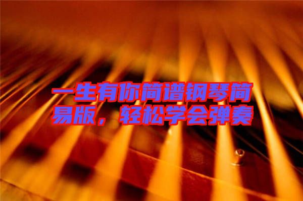 一生有你簡譜鋼琴簡易版，輕松學(xué)會(huì)彈奏