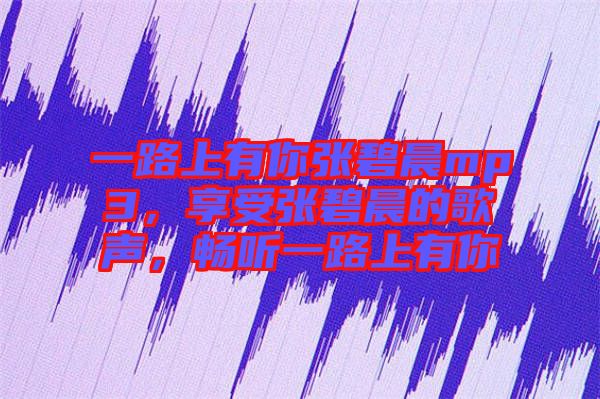一路上有你張碧晨mp3，享受張碧晨的歌聲，暢聽一路上有你