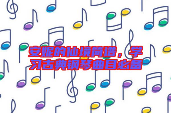 安妮的仙境簡譜，學(xué)習(xí)古典鋼琴曲目必備