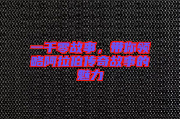 一千零故事，帶你領略阿拉伯傳奇故事的魅力