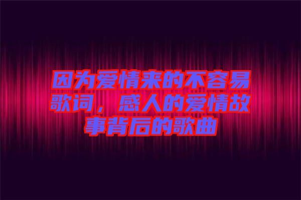 因?yàn)閻?ài)情來(lái)的不容易歌詞，感人的愛(ài)情故事背后的歌曲