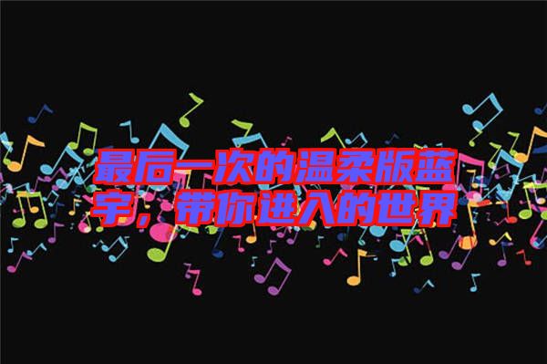 最后一次的溫柔版藍(lán)宇，帶你進(jìn)入的世界