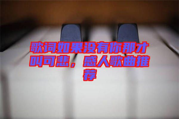 歌詞如果沒有你那才叫可悲，感人歌曲推薦