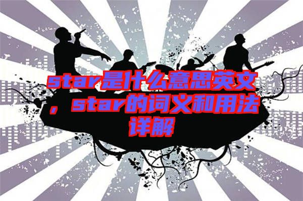 star是什么意思英文，star的詞義和用法詳解