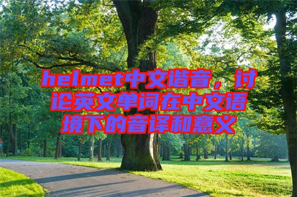 helmet中文諧音，討論英文單詞在中文語(yǔ)境下的音譯和意義