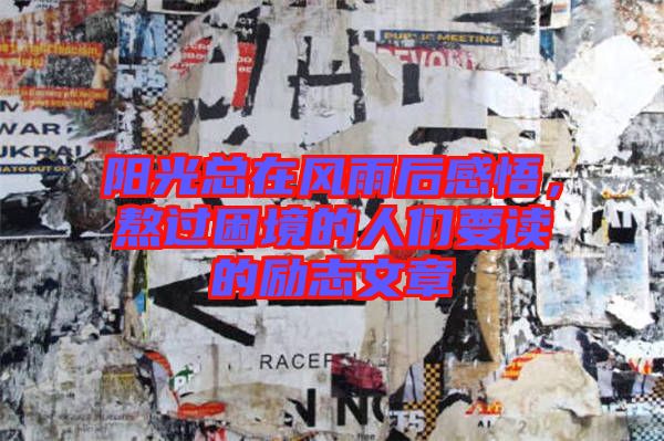 陽(yáng)光總在風(fēng)雨后感悟，熬過(guò)困境的人們要讀的勵(lì)志文章