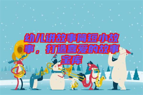 幼兒講故事簡短小故事，打造喜愛的故事寶庫