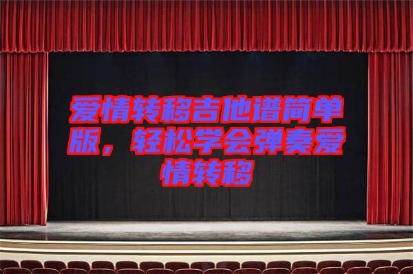 愛情轉(zhuǎn)移吉他譜簡單版，輕松學(xué)會彈奏愛情轉(zhuǎn)移