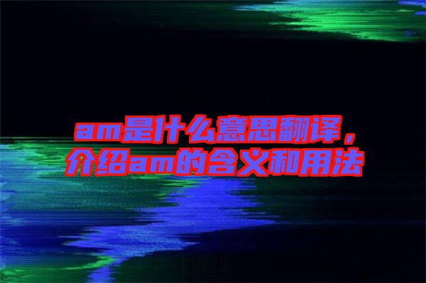 am是什么意思翻譯，介紹am的含義和用法