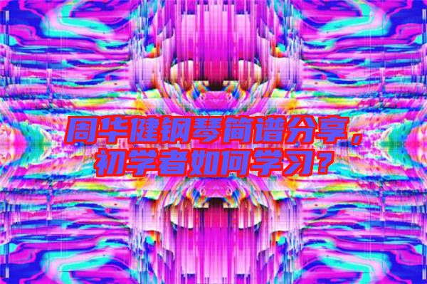 周華健鋼琴簡譜分享，初學者如何學習？