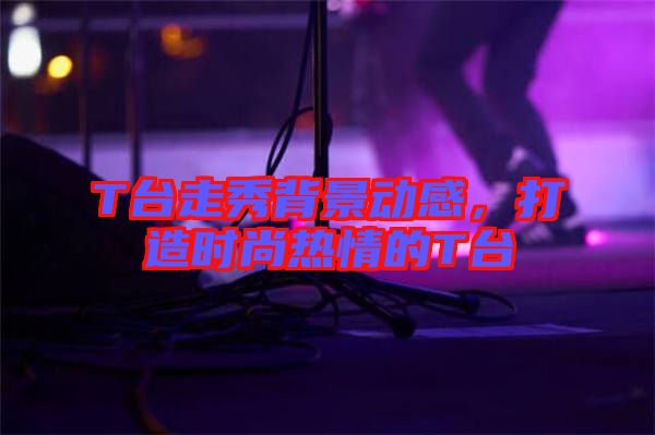 T臺走秀背景動感，打造時尚熱情的T臺