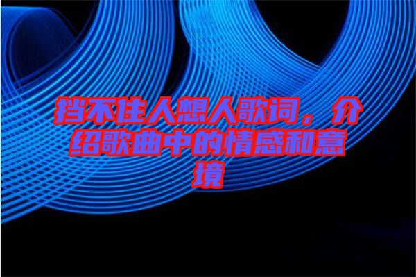 擋不住人想人歌詞，介紹歌曲中的情感和意境