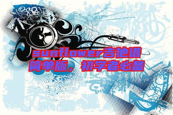 sunflower吉他譜簡(jiǎn)單版，初學(xué)者必備