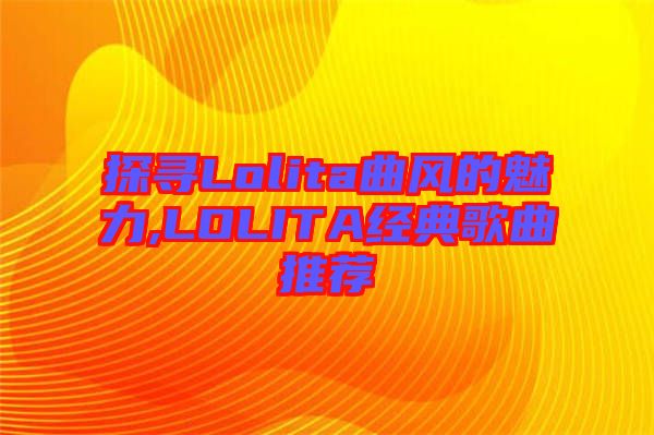 探尋Lolita曲風的魅力,LOLITA經(jīng)典歌曲推薦