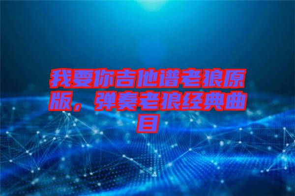 我要你吉他譜老狼原版，彈奏老狼經(jīng)典曲目