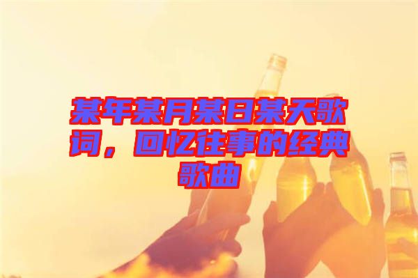 某年某月某日某天歌詞，回憶往事的經(jīng)典歌曲