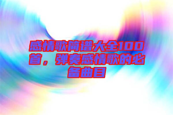感情歌簡譜大全100首，彈奏感情歌的必備曲目