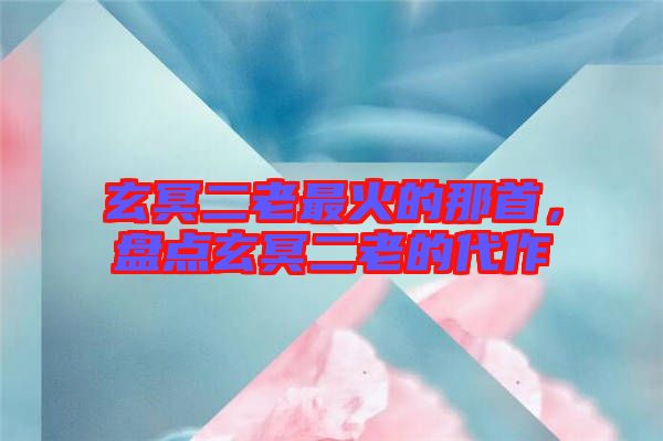 玄冥二老最火的那首，盤點(diǎn)玄冥二老的代作