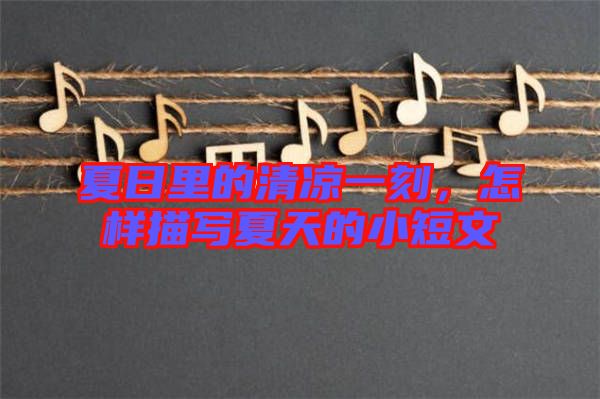 夏日里的清涼一刻，怎樣描寫夏天的小短文