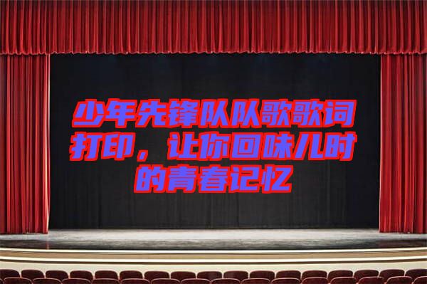 少年先鋒隊隊歌歌詞打印，讓你回味兒時的青春記憶