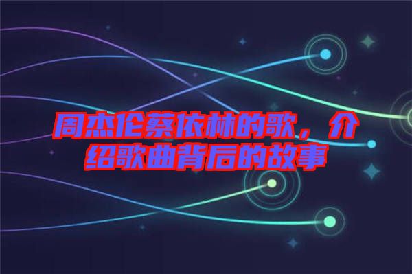 周杰倫蔡依林的歌，介紹歌曲背后的故事