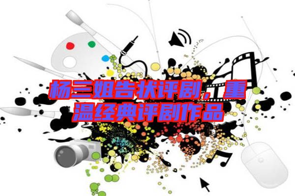 楊三姐告狀評劇，重溫經(jīng)典評劇作品