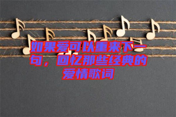 如果愛可以重來下一句，回憶那些經(jīng)典的愛情歌詞