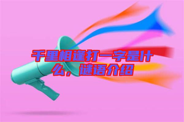 千里相逢打一字是什么，謎語(yǔ)介紹