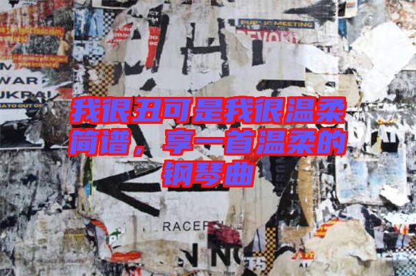 我很丑可是我很溫柔簡(jiǎn)譜，享一首溫柔的鋼琴曲