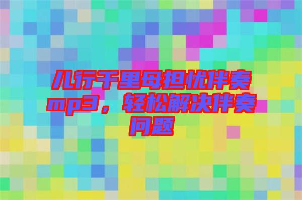 兒行千里母擔憂伴奏mp3，輕松解決伴奏問題