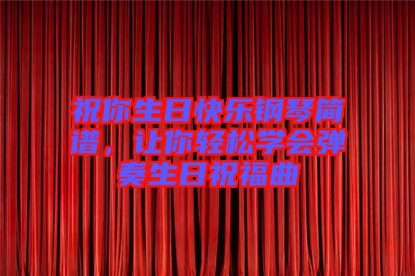 祝你生日快樂鋼琴簡譜，讓你輕松學(xué)會彈奏生日祝福曲