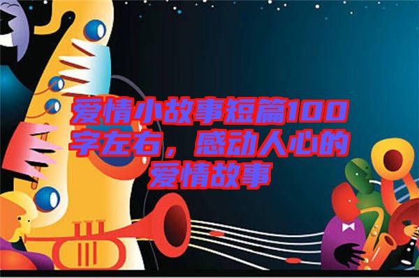 愛(ài)情小故事短篇100字左右，感動(dòng)人心的愛(ài)情故事