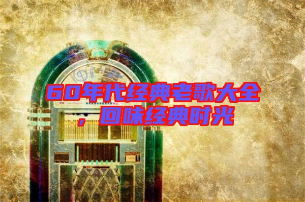 60年代經(jīng)典老歌大全，回味經(jīng)典時(shí)光