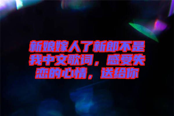 新娘嫁人了新郎不是我中文歌詞，感受失戀的心情，送給你