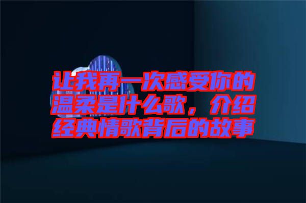 讓我再一次感受你的溫柔是什么歌，介紹經(jīng)典情歌背后的故事