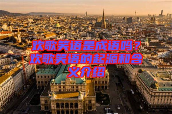 歡歌笑語是成語嗎？歡歌笑語的起源和含義介紹